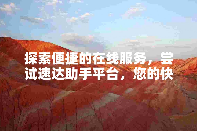 探索便捷的在线服务，尝试速达助手平台，您的快手业务增长新伙伴。