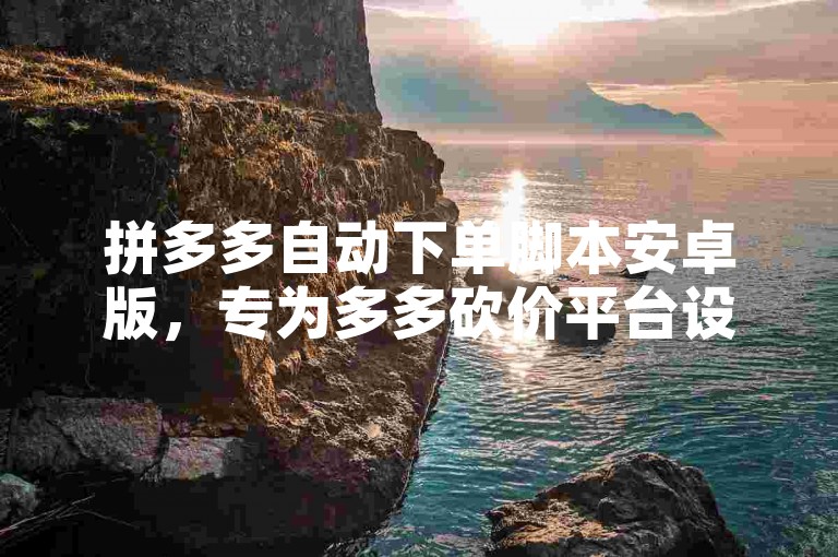 拼多多自动下单脚本安卓版，专为多多砍价平台设计。