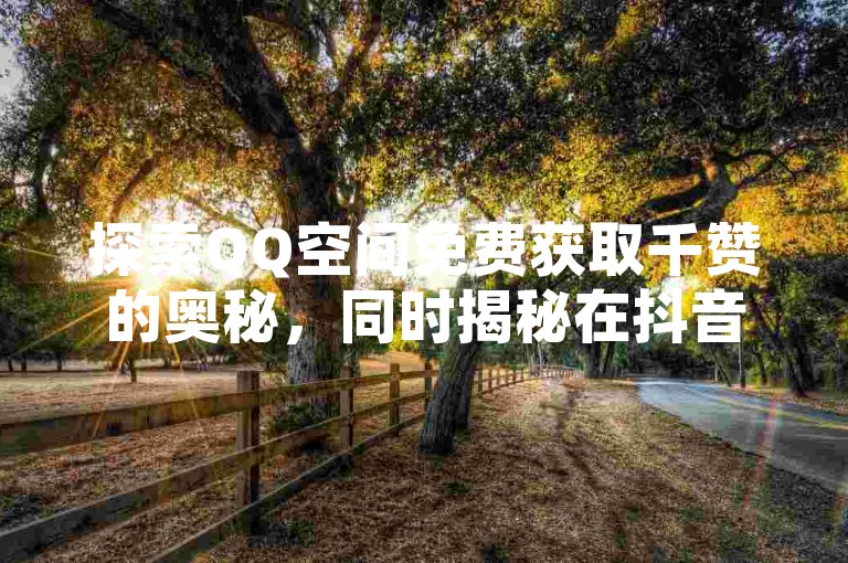 探索QQ空间免费获取千赞的奥秘，同时揭秘在抖音上点赞赚取佣金的真实性。