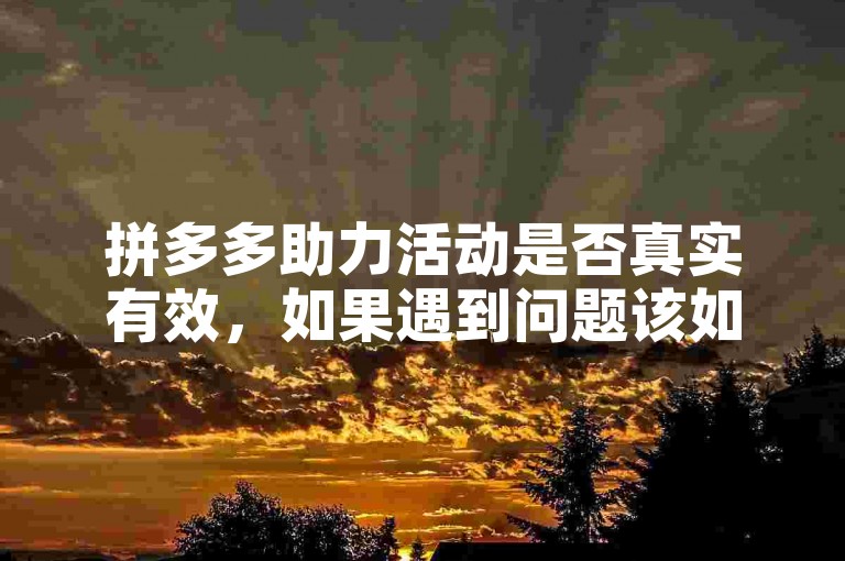 拼多多助力活动是否真实有效，如果遇到问题该如何解决呢拼多多砍价工具？