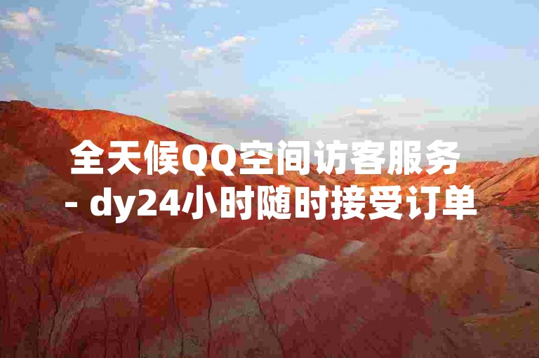 全天候QQ空间访客服务 - dy24小时随时接受订单。