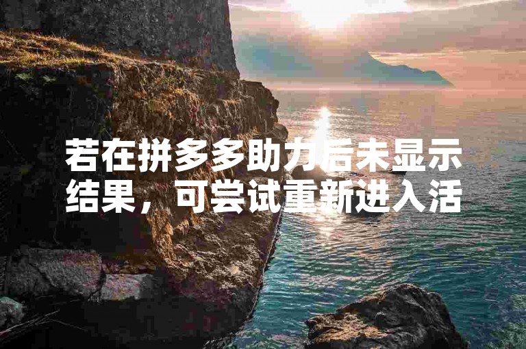 若在拼多多助力后未显示结果，可尝试重新进入活动页面查看或联系平台客服咨询解决。
