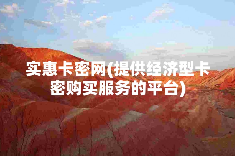 实惠卡密网(提供经济型卡密购买服务的平台)