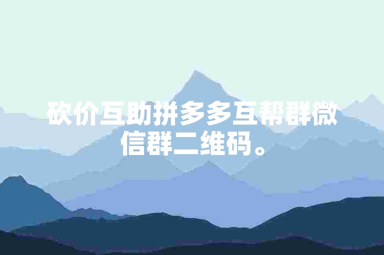 砍价互助拼多多互帮群微信群二维码。