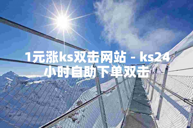 1元涨ks双击网站 - ks24小时自助下单双击