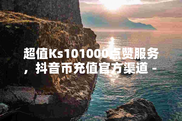 超值Ks101000点赞服务，抖音币充值官方渠道 - QQ空间十万赞平台 - LOL手游脚本卡盟平台。
