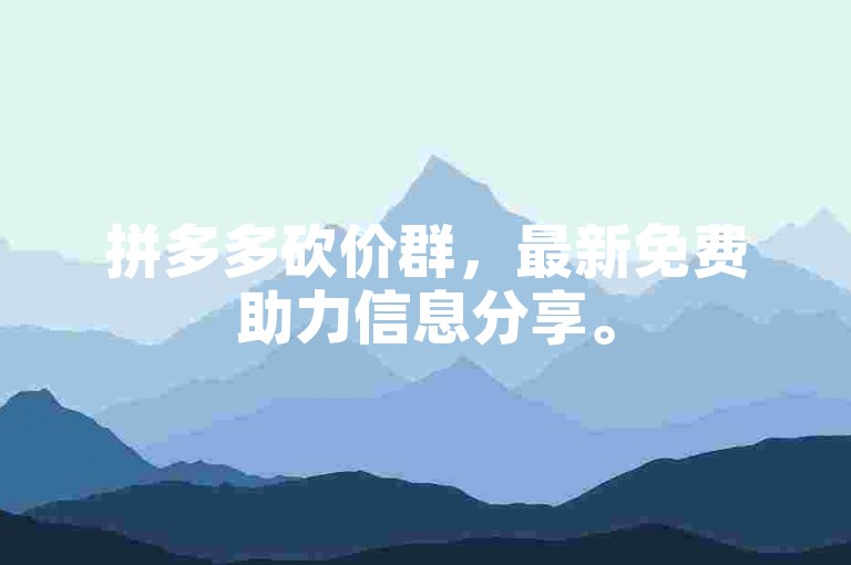 拼多多砍价群，最新免费助力信息分享。