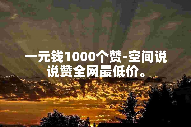 一元钱1000个赞-空间说说赞全网最低价。
