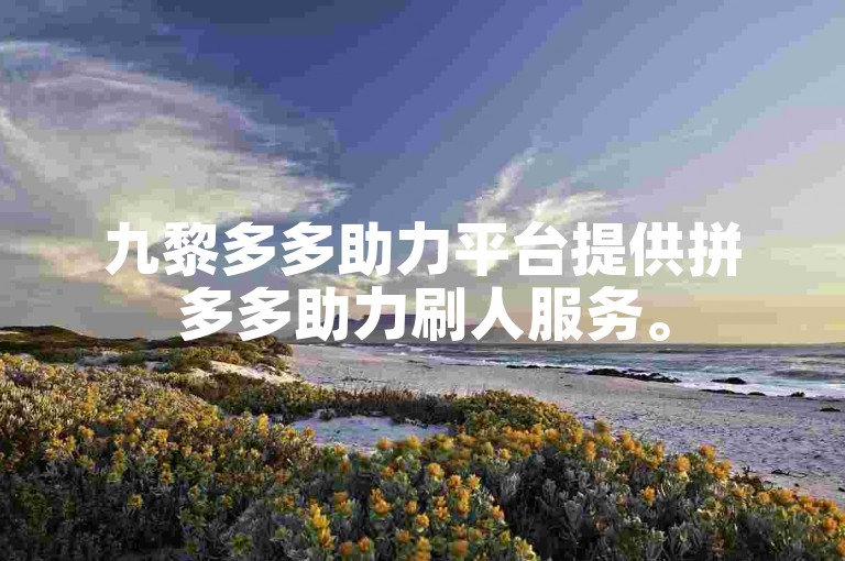 九黎多多助力平台提供拼多多助力刷人服务。