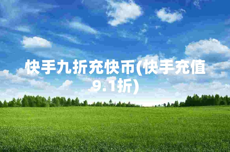 快手九折充快币(快手充值9.1折)
