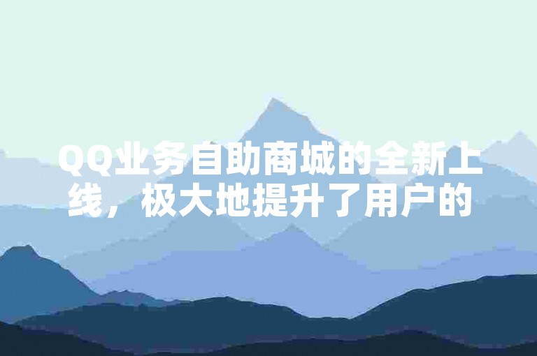 QQ业务自助商城的全新上线，极大地提升了用户的购物便捷性。