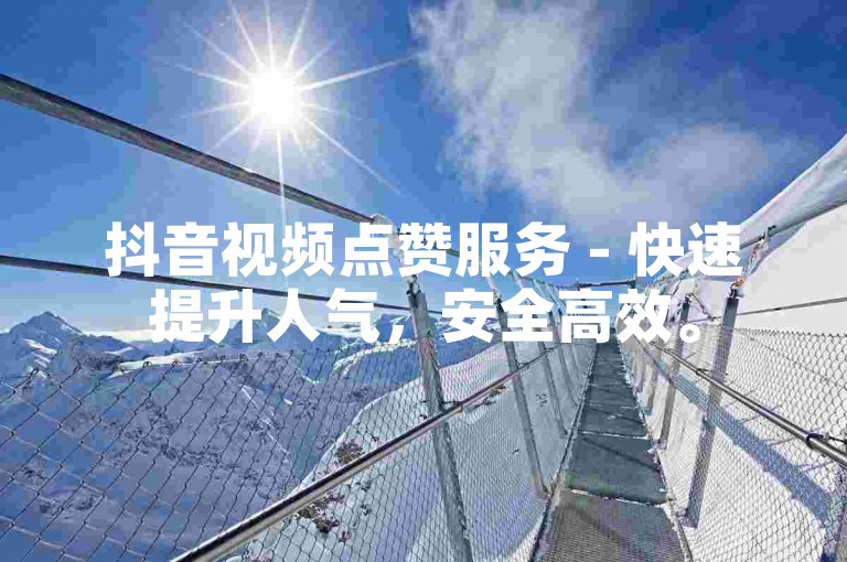 抖音视频点赞服务 - 快速提升人气，安全高效。