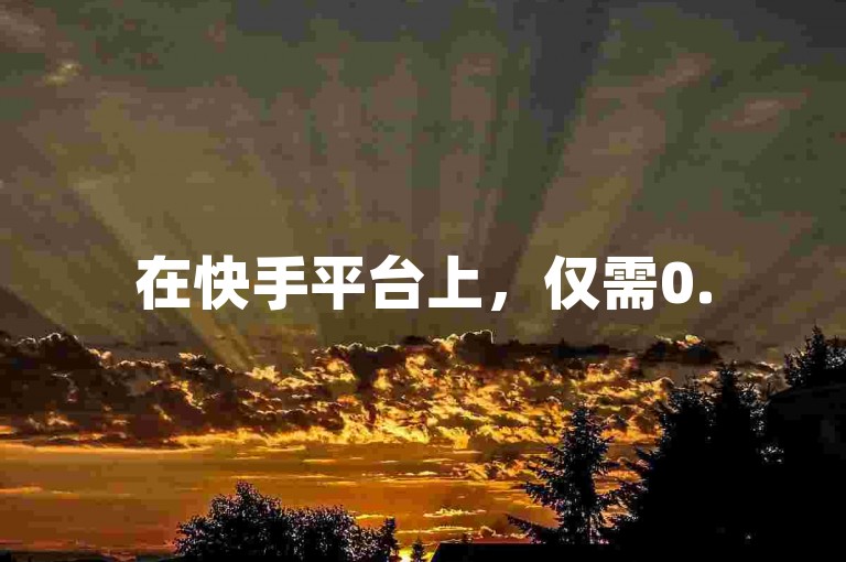 在快手平台上，仅需0.5元便能获得100个赞的巨量千川推广服务正火热进行中。