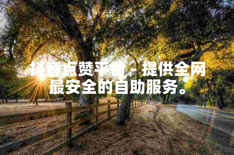 抖音点赞平台 - 提供全网最安全的自助服务。