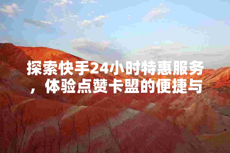 探索快手24小时特惠服务，体验点赞卡盟的便捷与高效，揭秘黑科技引流工具的下载方法，尽在真人服务的自助平台。