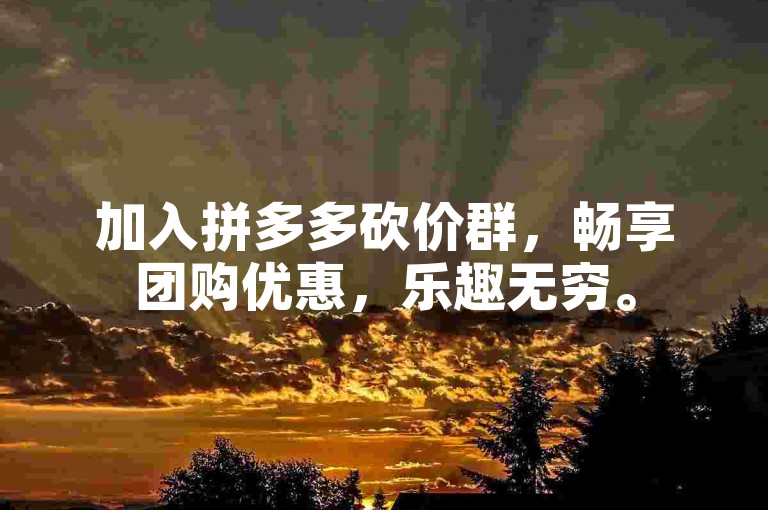 加入拼多多砍价群，畅享团购优惠，乐趣无穷。
