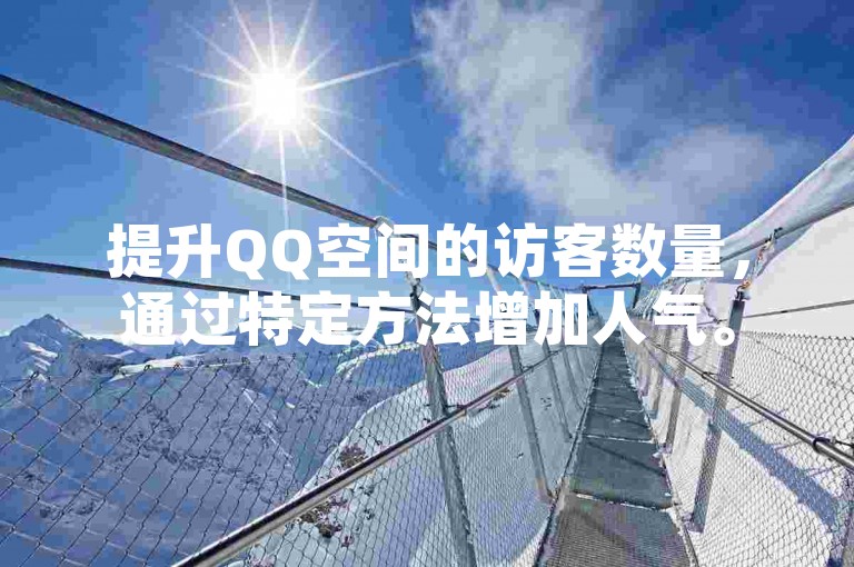 提升QQ空间的访客数量，通过特定方法增加人气。