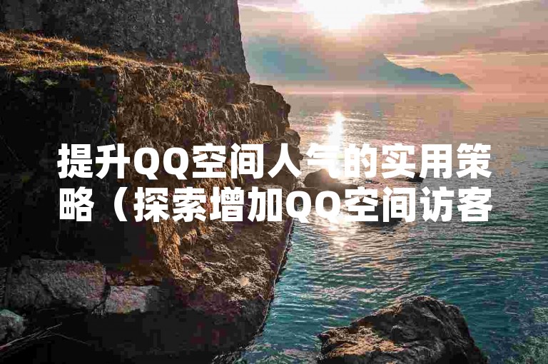 提升QQ空间人气的实用策略（探索增加QQ空间访客量的技巧）