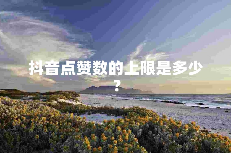 抖音点赞数的上限是多少？