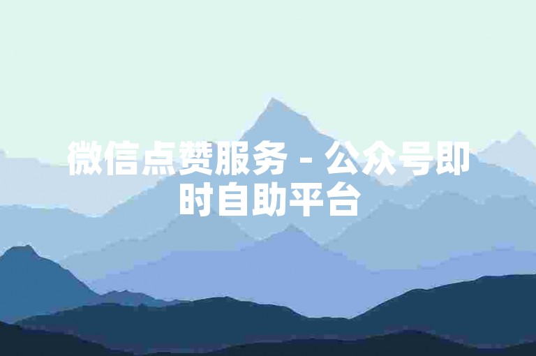 微信点赞服务 - 公众号即时自助平台