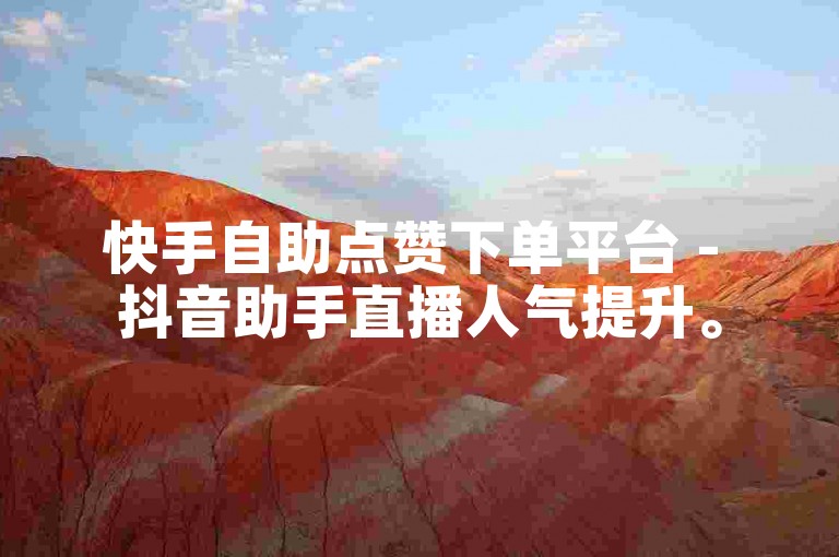 快手自助点赞下单平台 - 抖音助手直播人气提升。