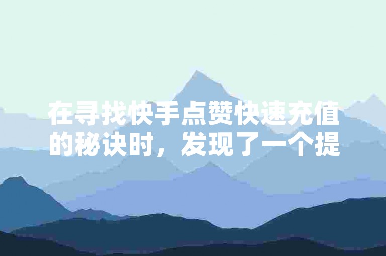 在寻找快手点赞快速充值的秘诀时，发现了一个提供1元兑换100赞服务的闪电平台，确保了秒到账的便捷体验。