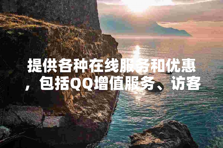 提供各种在线服务和优惠，包括QQ增值服务、访客量提升以及快手点赞等，确保快速且经济实惠。