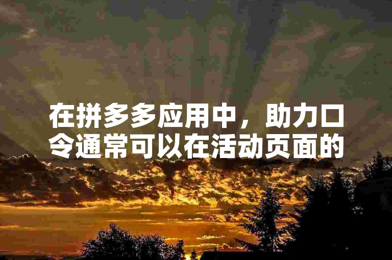 在拼多多应用中，助力口令通常可以在活动页面的指定输入框内填入。