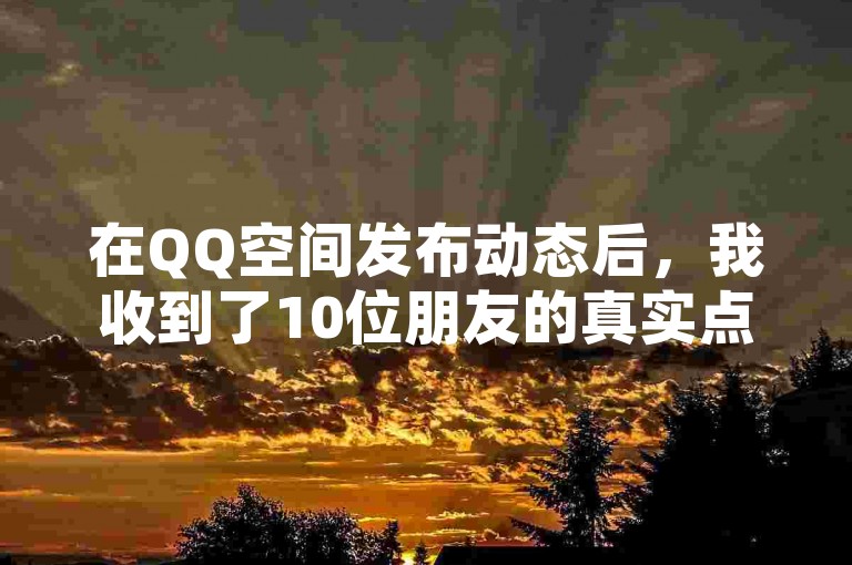 在QQ空间发布动态后，我收到了10位朋友的真实点赞，这让我感到非常温馨和被支持。