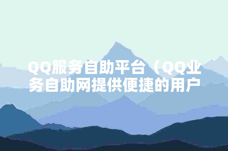 QQ服务自助平台（QQ业务自助网提供便捷的用户自助解决方案）