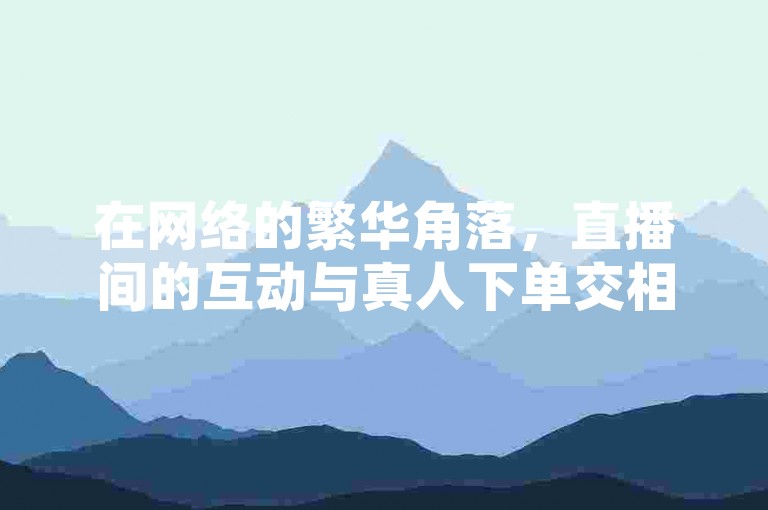 在网络的繁华角落，直播间的互动与真人下单交相辉映，而卡盟QQ业务平台则以其独特的魅力吸引着众多用户，拼多多1元10刀助力平台更是为购物爱好者提供了实惠的选择，2023年QQ自助下单入口则为追求便捷的人们打开了新世界的大门。