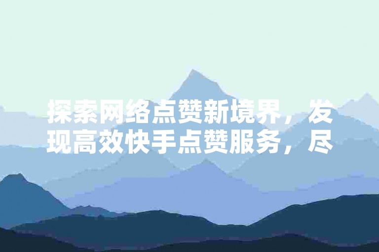 探索网络点赞新境界，发现高效快手点赞服务，尽在我们的自助式超低价平台。