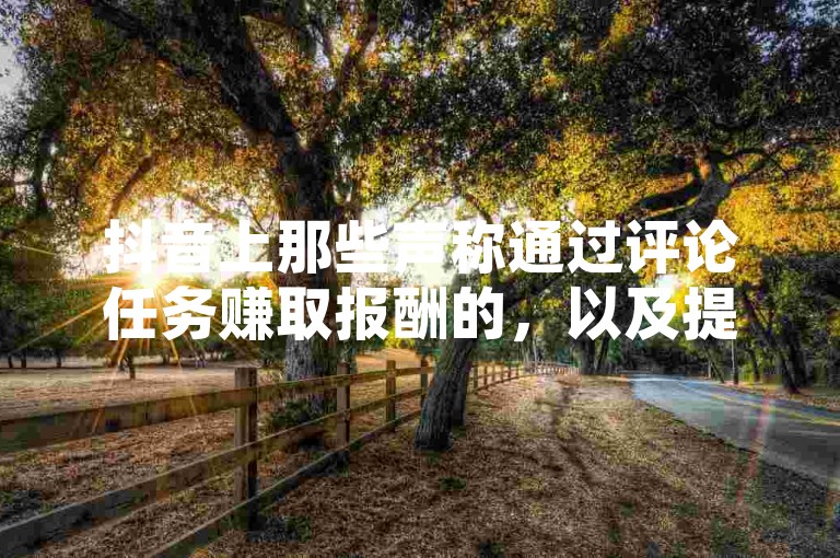 抖音上那些声称通过评论任务赚取报酬的，以及提供低价购买赞数和浏览次数的服务，很可能涉及欺诈活动。