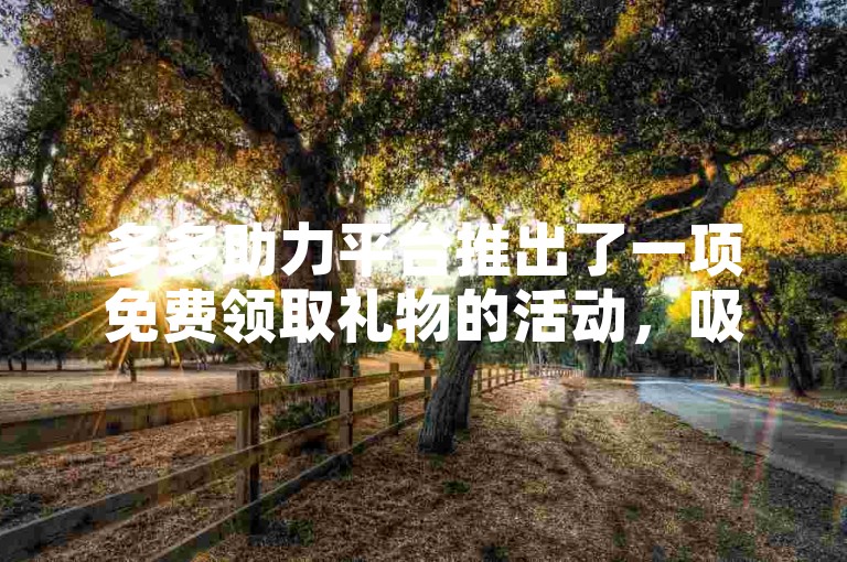 多多助力平台推出了一项免费领取礼物的活动，吸引了众多用户参与。