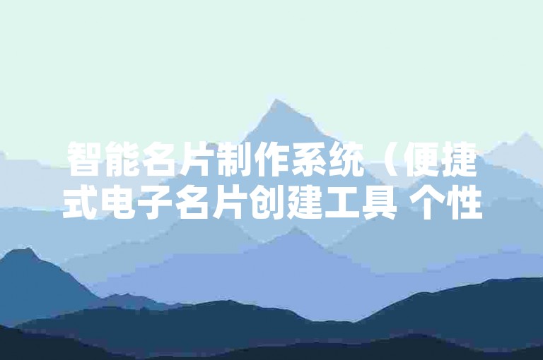 智能名片制作系统（便捷式电子名片创建工具 个性化模板瞬间定制）