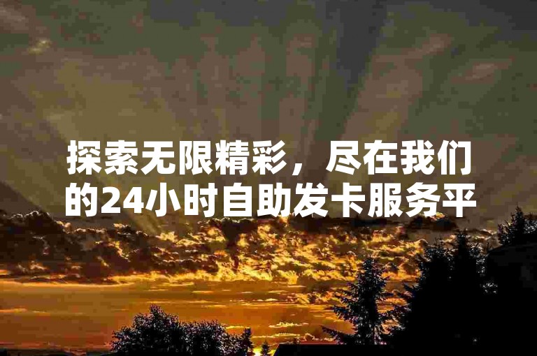 探索无限精彩，尽在我们的24小时自助发卡服务平台，提供极速点赞服务，让你的抖音瞬间获得万赞！