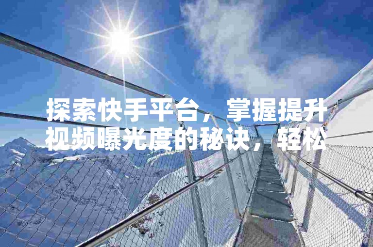 探索快手平台，掌握提升视频曝光度的秘诀，轻松获得500次免费播放量。