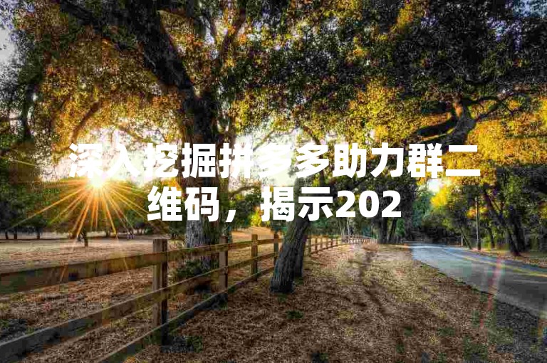 深入挖掘拼多多助力群二维码，揭示2025年的商业新动向与无限可能。