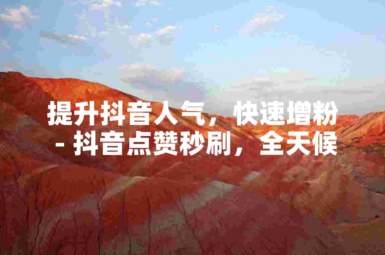 提升抖音人气，快速增粉 - 抖音点赞秒刷，全天候自助服务。