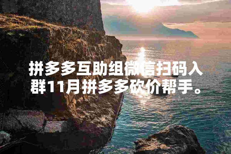 拼多多互助组微信扫码入群11月拼多多砍价帮手。