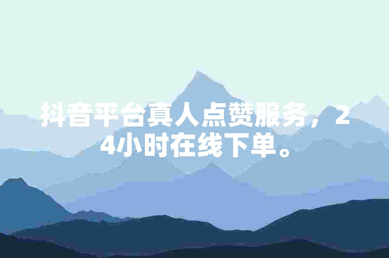 抖音平台真人点赞服务，24小时在线下单。