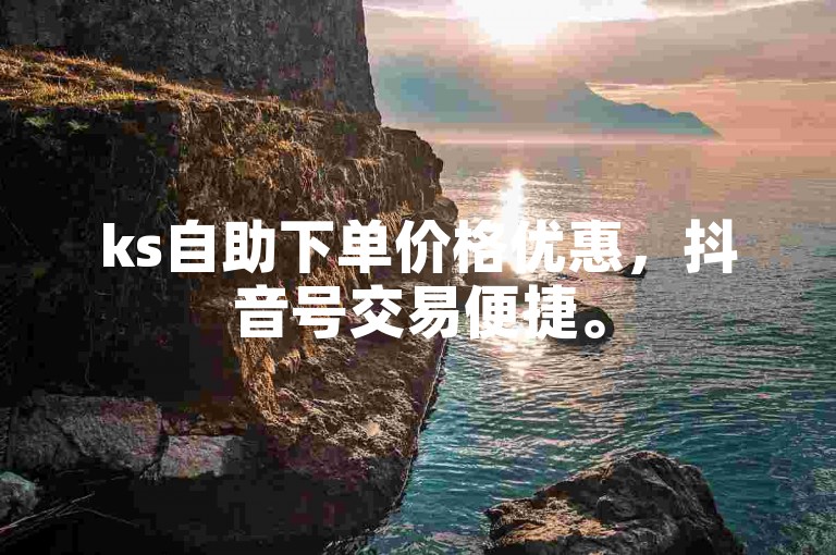 ks自助下单价格优惠，抖音号交易便捷。