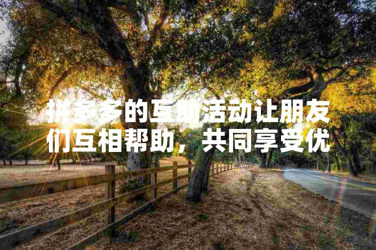 拼多多的互助活动让朋友们互相帮助，共同享受优惠。