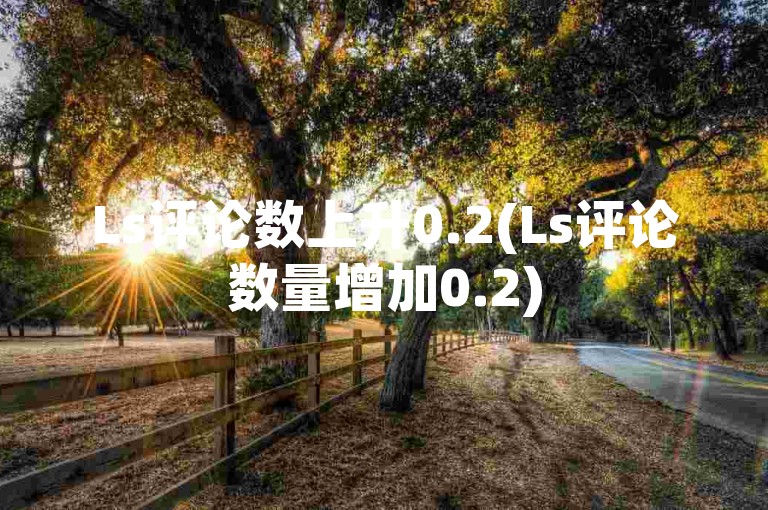 Ls评论数上升0.2(Ls评论数量增加0.2)