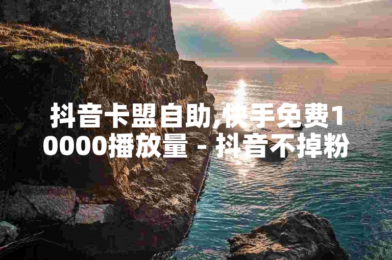 抖音卡盟自助,快手免费10000播放量 - 抖音不掉粉 - 腾讯会员0.1元开通
