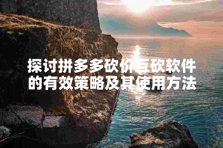 探讨拼多多砍价互砍软件的有效策略及其使用方法。