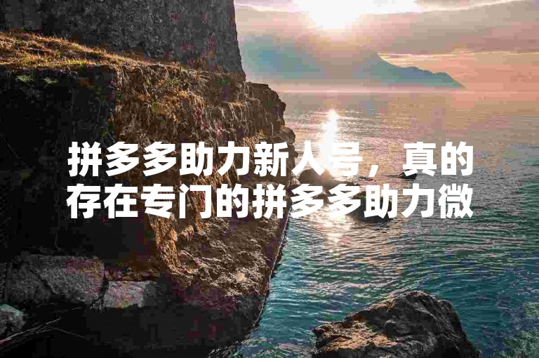拼多多助力新人号，真的存在专门的拼多多助力微信群吗？