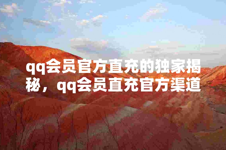qq会员官方直充的独家揭秘，qq会员直充官方渠道！2025必学。