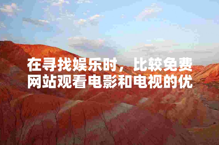 在寻找娱乐时，比较免费网站观看电影和电视的优劣是一个不错的选择。