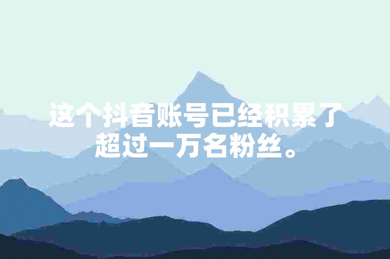 这个抖音账号已经积累了超过一万名粉丝。